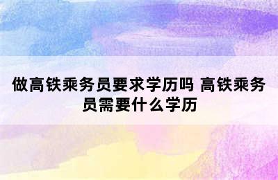 做高铁乘务员要求学历吗 高铁乘务员需要什么学历